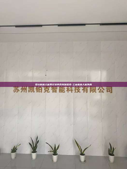 安川機(jī)器人保養(yǎng)計(jì)劃單蘇州凱鉑克-工業(yè)機(jī)器人服務(wù)商