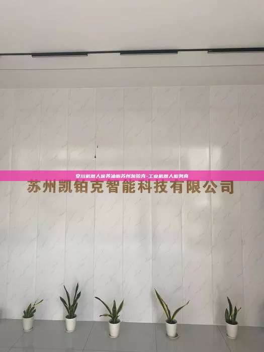 安川機器人保養油脂蘇州凱鉑克-工業機器人服務商