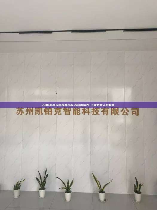 ABB機器人保養泰州市,蘇州凱鉑克-工業機器人服務商
