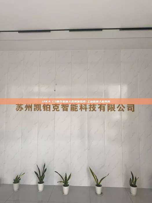 JAKA C5協作機器人蘇州凱鉑克-工業機器人服務商