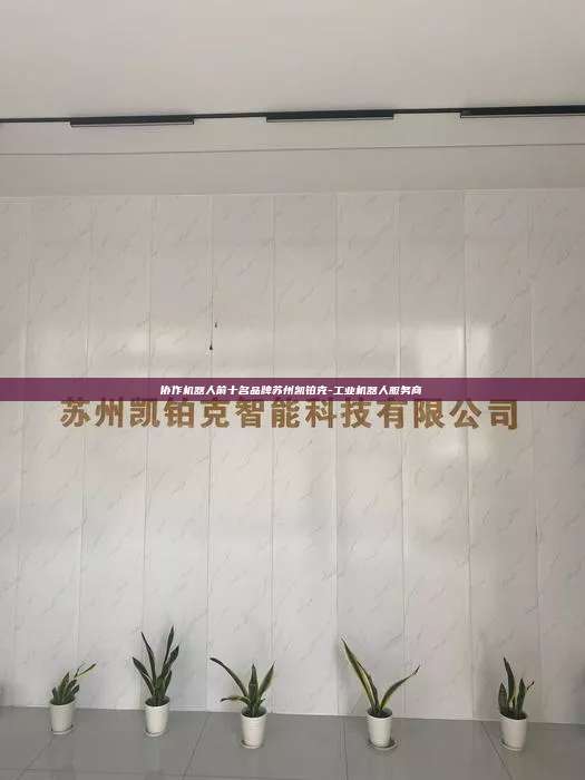 協作機器人前十名品牌蘇州凱鉑克-工業機器人服務商