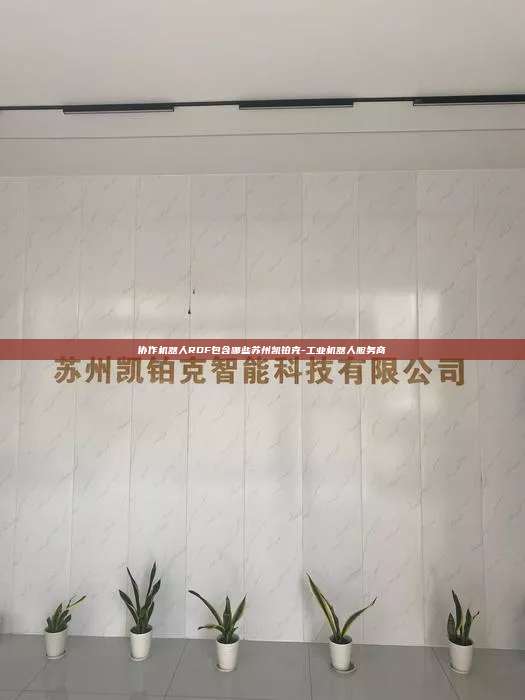 協作機器人RDF包含哪些蘇州凱鉑克-工業機器人服務商