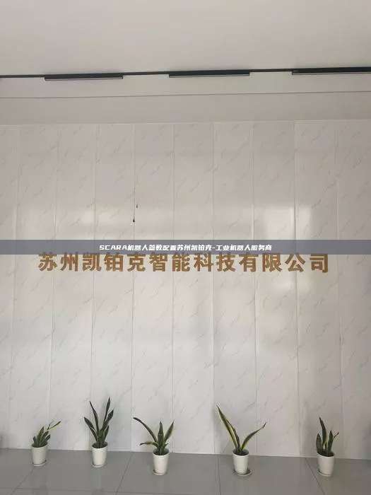SCARA機(jī)器人參數(shù)配置蘇州凱鉑克-工業(yè)機(jī)器人服務(wù)商