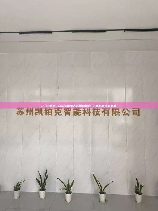 ir-s4系列 scara機器人蘇州凱鉑克-工業機器人服務商