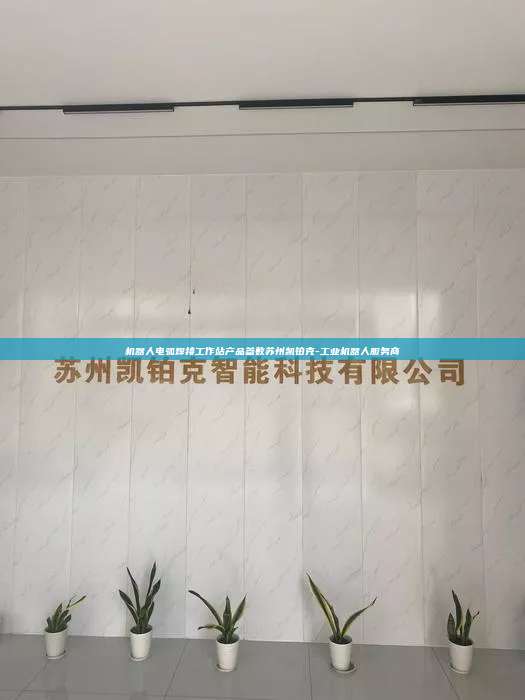 機器人電弧焊接工作站產品參數蘇州凱鉑克-工業機器人服務商
