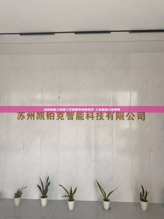 弧焊機器人焊接工藝參數蘇州凱鉑克-工業機器人服務商