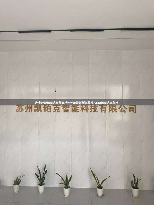 庫卡焊接機器人焊接程序arc報警蘇州凱鉑克-工業機器人服務商