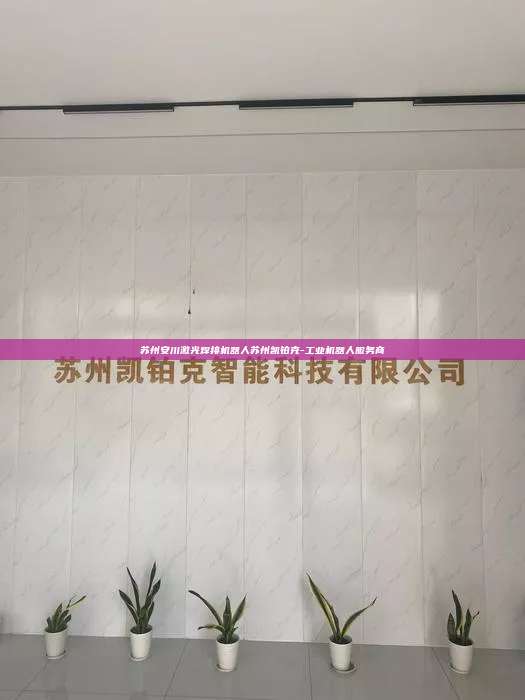 蘇州安川激光焊接機器人蘇州凱鉑克-工業機器人服務商