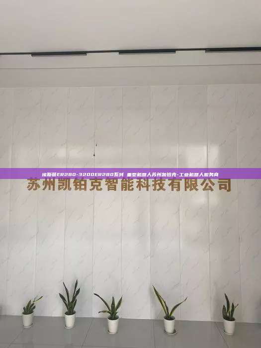 埃斯頓ER280-3200ER280系列 重型機器人蘇州凱鉑克-工業(yè)機器人服務(wù)商