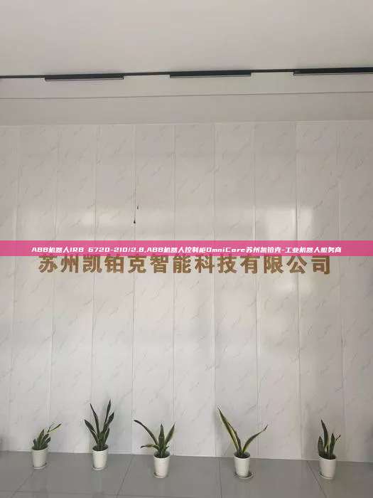 ABB機器人IRB 6720-210/2.8,ABB機器人控制柜OmniCore蘇州凱鉑克-工業機器人服務商