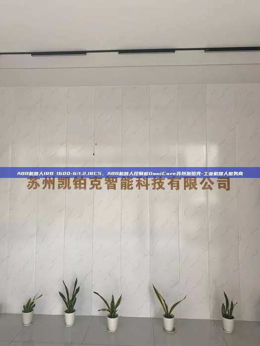 ABB機(jī)器人IRB 1600-6/1.2,IRC5、ABB機(jī)器人控制柜OmniCore蘇州凱鉑克-工業(yè)機(jī)器人服務(wù)商