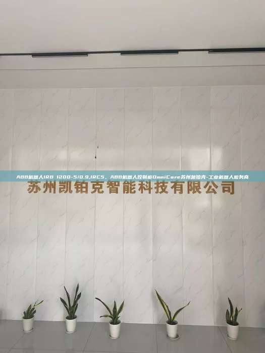 ABB機器人IRB 1200-5/0.9,IRC5、ABB機器人控制柜OmniCore蘇州凱鉑克-工業機器人服務商