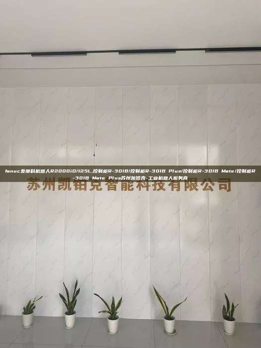 fanuc發那科機器人R2000iD/125L,控制柜R-30IB/控制柜R-30IB Plus/控制柜R-30IB Mate/控制柜R-30IB Mate Plus蘇州凱鉑克-工業機器人服務商