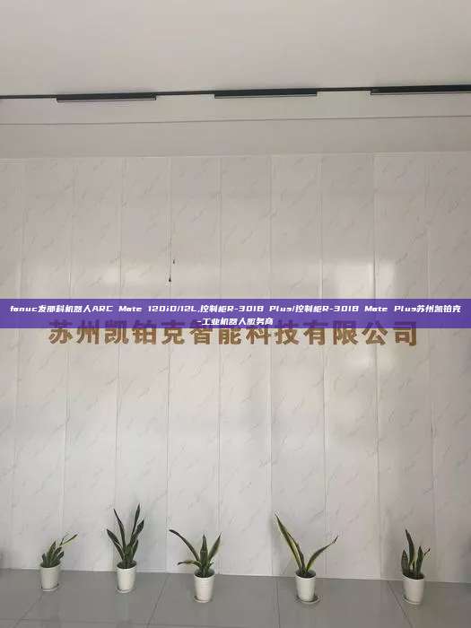 fanuc發那科機器人ARC Mate 120iD/12L,控制柜R-30IB Plus/控制柜R-30IB Mate Plus蘇州凱鉑克-工業機器人服務商