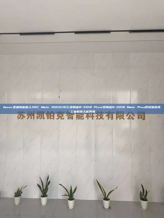 fanuc發(fā)那科機器人ARC Mate 100iD/16S,控制柜R-30IB Plus/控制柜R-30IB Mate Plus蘇州凱鉑克-工業(yè)機器人服務(wù)商