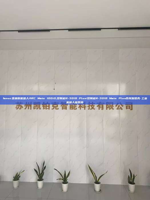 fanuc發那科機器人ARC Mate 100iD,控制柜R-30IB Plus/控制柜R-30IB Mate Plus蘇州凱鉑克-工業機器人服務商