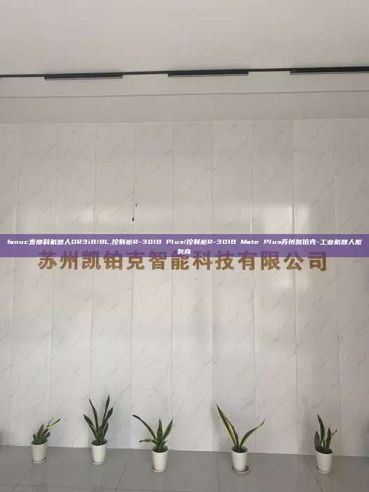 fanuc發那科機器人DR3iB/8L,控制柜R-30IB Plus/控制柜R-30IB Mate Plus蘇州凱鉑克-工業機器人服務商