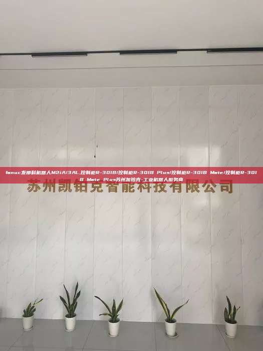 fanuc發那科機器人M2iA/3AL,控制柜R-30IB/控制柜R-30IB Plus/控制柜R-30IB Mate/控制柜R-30IB Mate Plus蘇州凱鉑克-工業機器人服務商