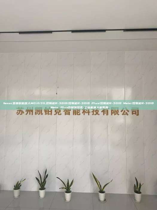 fanuc發(fā)那科機(jī)器人M2iA/3S,控制柜R-30IB/控制柜R-30IB Plus/控制柜R-30IB Mate/控制柜R-30IB Mate Plus蘇州凱鉑克-工業(yè)機(jī)器人服務(wù)商