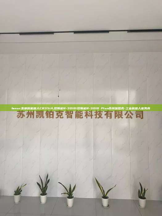 fanuc發那科機器人CR35iA,控制柜R-30IB/控制柜R-30IB Plus蘇州凱鉑克-工業機器人服務商