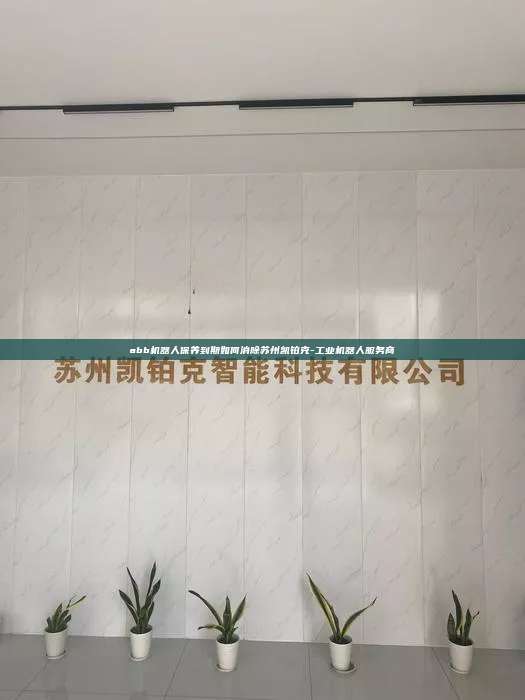 abb機器人保養(yǎng)到期如何消除蘇州凱鉑克-工業(yè)機器人服務商