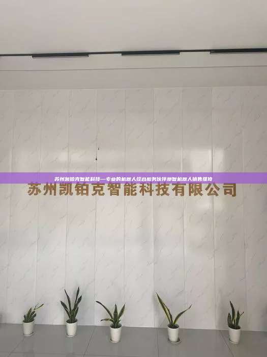 蘇州凱鉑克智能科技—專業的機器人綜合服務伙伴那智機器人銷售維修