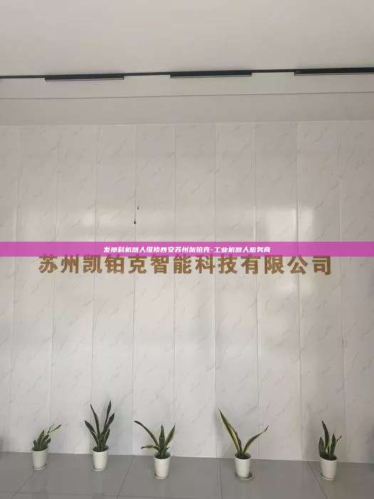 發(fā)那科機(jī)器人維修西安蘇州凱鉑克-工業(yè)機(jī)器人服務(wù)商