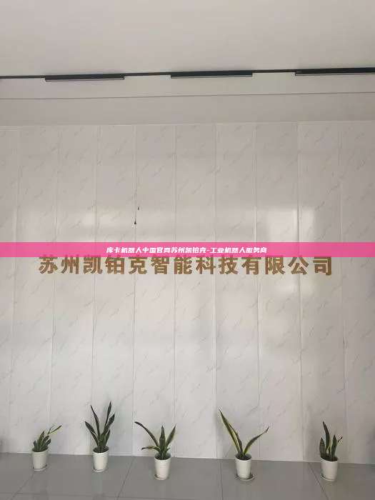 庫卡機器人中國官網蘇州凱鉑克-工業機器人服務商