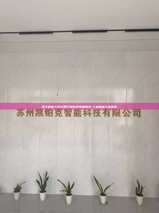 庫卡機器人400官方網站蘇州凱鉑克-工業機器人服務商