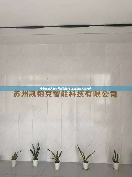 庫卡機(jī)器人公司蘇州凱鉑克-工業(yè)機(jī)器人服務(wù)商