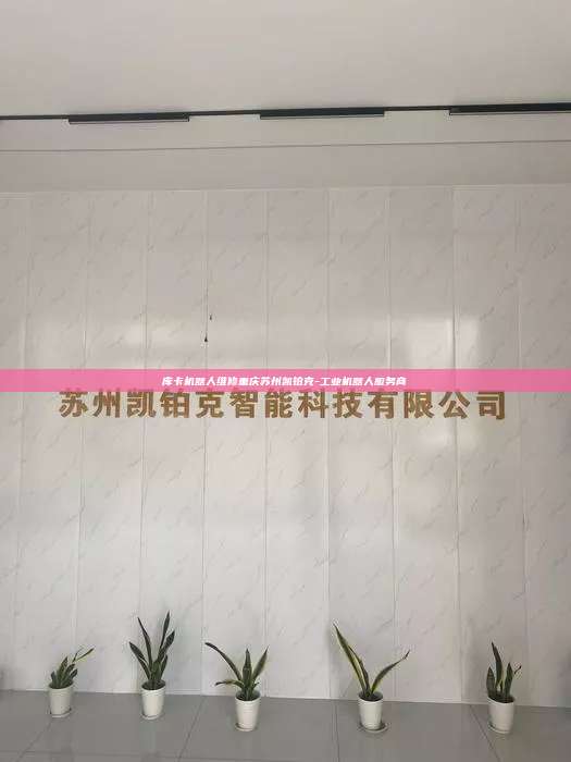 庫卡機器人維修重慶蘇州凱鉑克-工業(yè)機器人服務(wù)商