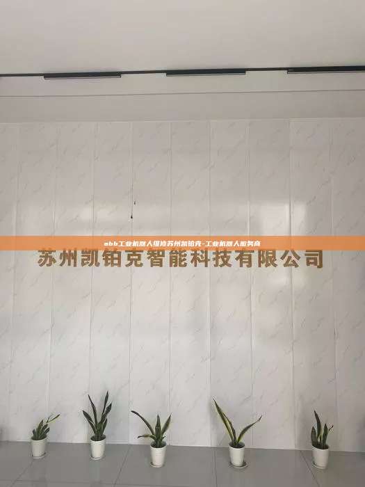 abb工業機器人維修蘇州凱鉑克-工業機器人服務商