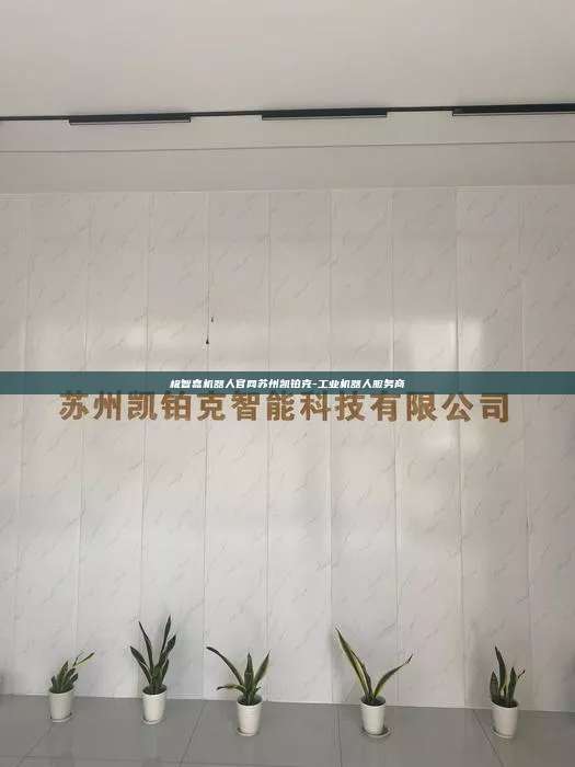 極智嘉機器人官網蘇州凱鉑克-工業機器人服務商