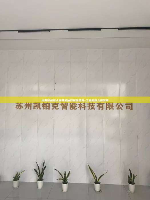 埃斯頓機(jī)器人保養(yǎng)換油蘇州凱鉑克-工業(yè)機(jī)器人服務(wù)商