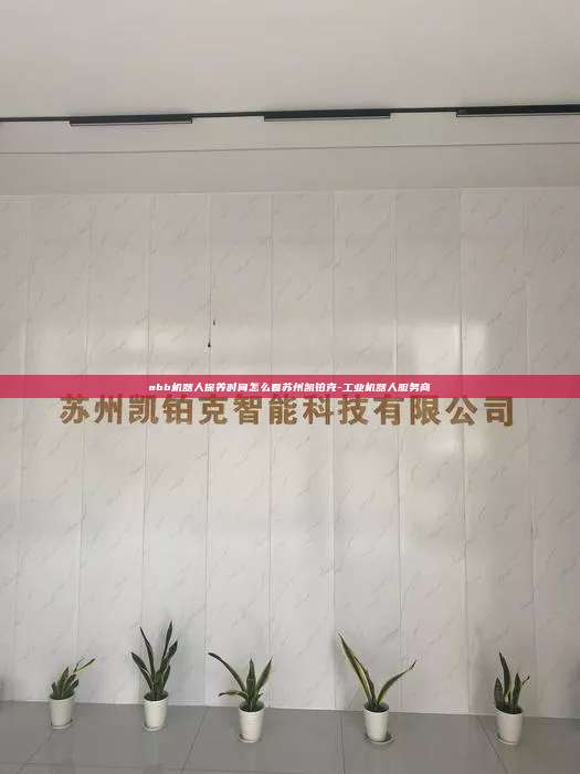 abb機器人保養時間怎么看蘇州凱鉑克-工業機器人服務商